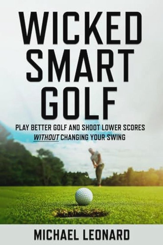 Verbeter Je Golfspel: Speel Beter en Behaal Lagere Scores Zonder Je Swing te Veranderen